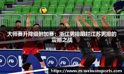 大师赛升降级附加赛：浙江男排阻拦江苏男排的震撼之战