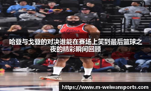 哈登与戈登的对决谁能在赛场上笑到最后篮球之夜的精彩瞬间回顾